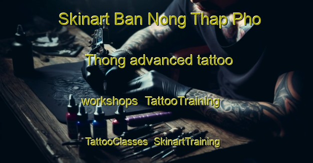 Skinart Ban Nong Thap Pho Thong advanced tattoo workshops | TattooTraining | TattooClasses | SkinartTraining-Thailand