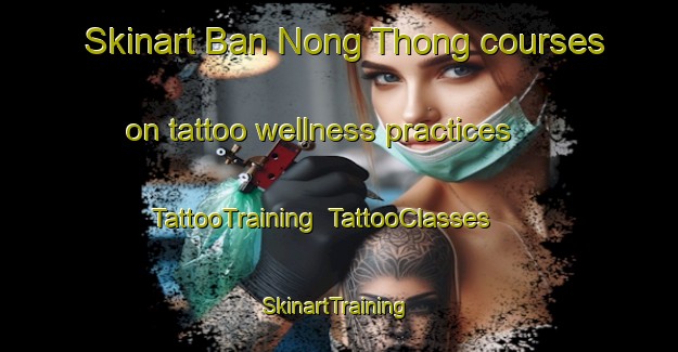 Skinart Ban Nong Thong courses on tattoo wellness practices | TattooTraining | TattooClasses | SkinartTraining-Thailand