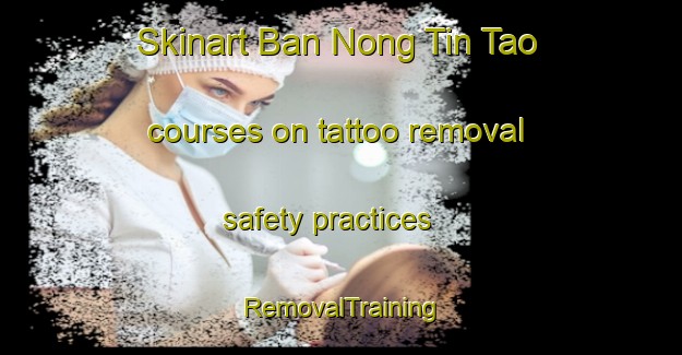 Skinart Ban Nong Tin Tao courses on tattoo removal safety practices | RemovalTraining | RemovalClasses | SkinartTraining-Thailand