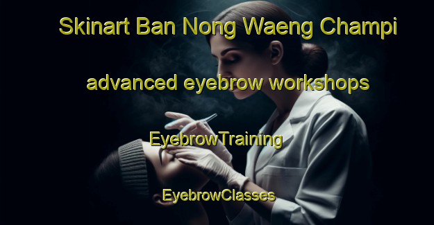 Skinart Ban Nong Waeng Champi advanced eyebrow workshops | EyebrowTraining | EyebrowClasses | SkinartTraining-Thailand