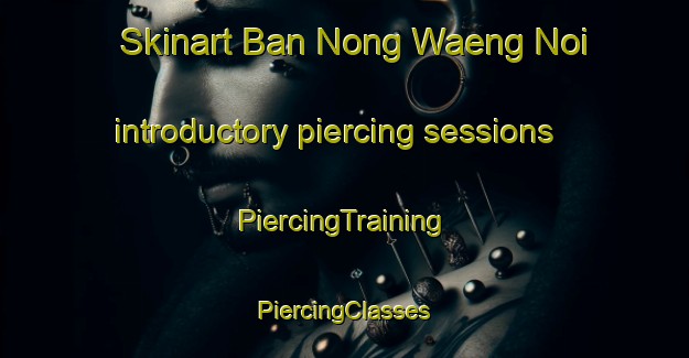 Skinart Ban Nong Waeng Noi introductory piercing sessions | #PiercingTraining #PiercingClasses #SkinartTraining-Thailand