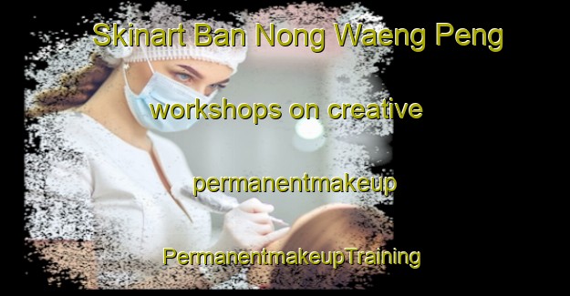 Skinart Ban Nong Waeng Peng workshops on creative permanentmakeup | PermanentmakeupTraining | PermanentmakeupClasses | SkinartTraining-Thailand