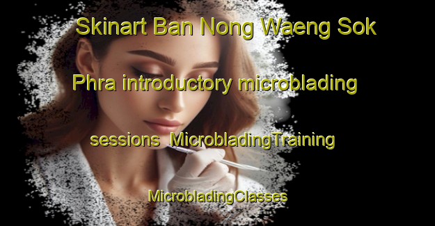 Skinart Ban Nong Waeng Sok Phra introductory microblading sessions | #MicrobladingTraining #MicrobladingClasses #SkinartTraining-Thailand