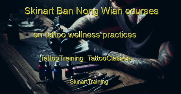 Skinart Ban Nong Wian courses on tattoo wellness practices | TattooTraining | TattooClasses | SkinartTraining-Thailand