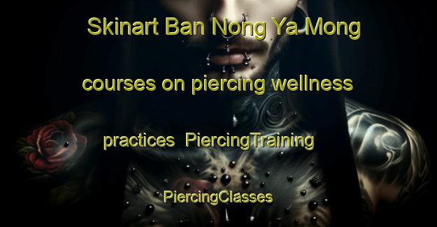 Skinart Ban Nong Ya Mong courses on piercing wellness practices | #PiercingTraining #PiercingClasses #SkinartTraining-Thailand