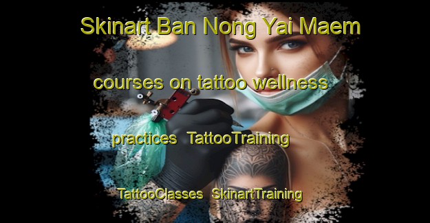 Skinart Ban Nong Yai Maem courses on tattoo wellness practices | TattooTraining | TattooClasses | SkinartTraining-Thailand