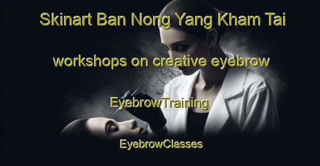 Skinart Ban Nong Yang Kham Tai workshops on creative eyebrow | EyebrowTraining | EyebrowClasses | SkinartTraining-Thailand