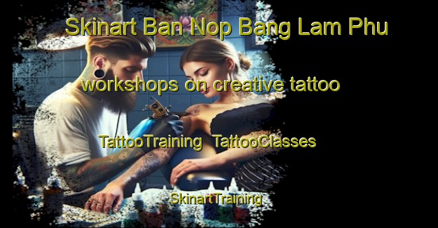 Skinart Ban Nop Bang Lam Phu workshops on creative tattoo | TattooTraining | TattooClasses | SkinartTraining-Thailand