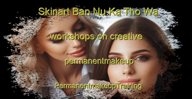 Skinart Ban Nu Ka Tho Wa workshops on creative permanentmakeup | PermanentmakeupTraining | PermanentmakeupClasses | SkinartTraining-Thailand