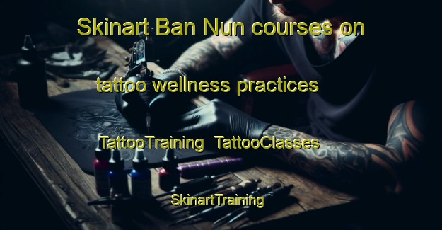 Skinart Ban Nun courses on tattoo wellness practices | TattooTraining | TattooClasses | SkinartTraining-Thailand