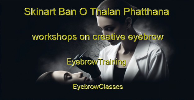 Skinart Ban O Thalan Phatthana workshops on creative eyebrow | EyebrowTraining | EyebrowClasses | SkinartTraining-Thailand