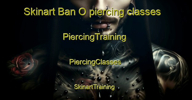 Skinart Ban O piercing classes | #PiercingTraining #PiercingClasses #SkinartTraining-Thailand