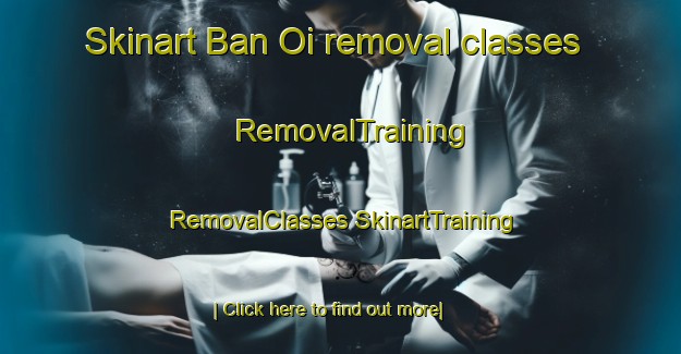 Skinart Ban Oi removal classes | #RemovalTraining #RemovalClasses #SkinartTraining-Thailand