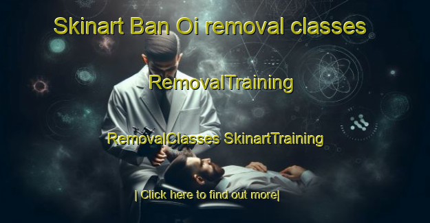 Skinart Ban Oi removal classes | #RemovalTraining #RemovalClasses #SkinartTraining-Thailand