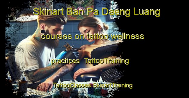 Skinart Ban Pa Daeng Luang courses on tattoo wellness practices | #TattooTraining #TattooClasses #SkinartTraining-Thailand