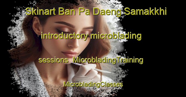 Skinart Ban Pa Daeng Samakkhi introductory microblading sessions | #MicrobladingTraining #MicrobladingClasses #SkinartTraining-Thailand