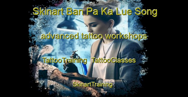 Skinart Ban Pa Ka Lue Song advanced tattoo workshops | TattooTraining | TattooClasses | SkinartTraining-Thailand