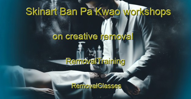 Skinart Ban Pa Kwao workshops on creative removal | RemovalTraining | RemovalClasses | SkinartTraining-Thailand