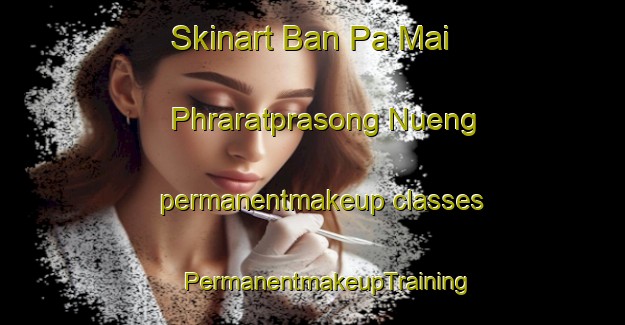 Skinart Ban Pa Mai Phraratprasong Nueng permanentmakeup classes | #PermanentmakeupTraining #PermanentmakeupClasses #SkinartTraining-Thailand