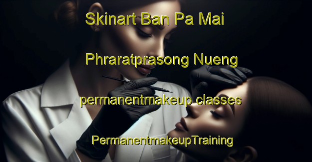 Skinart Ban Pa Mai Phraratprasong Nueng permanentmakeup classes | #PermanentmakeupTraining #PermanentmakeupClasses #SkinartTraining-Thailand