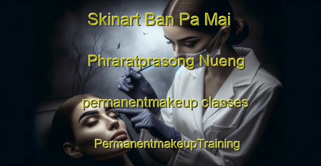 Skinart Ban Pa Mai Phraratprasong Nueng permanentmakeup classes | #PermanentmakeupTraining #PermanentmakeupClasses #SkinartTraining-Thailand