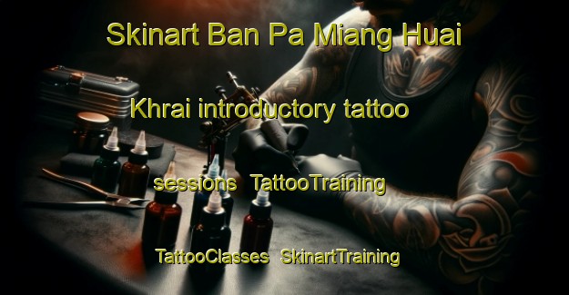 Skinart Ban Pa Miang Huai Khrai introductory tattoo sessions | TattooTraining | TattooClasses | SkinartTraining-Thailand
