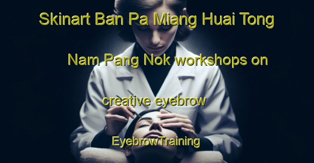Skinart Ban Pa Miang Huai Tong Nam Pang Nok workshops on creative eyebrow | EyebrowTraining | EyebrowClasses | SkinartTraining-Thailand