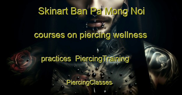 Skinart Ban Pa Mong Noi courses on piercing wellness practices | PiercingTraining | PiercingClasses | SkinartTraining-Thailand