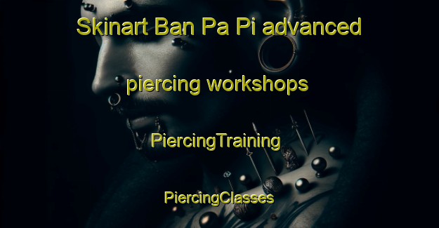 Skinart Ban Pa Pi advanced piercing workshops | #PiercingTraining #PiercingClasses #SkinartTraining-Thailand