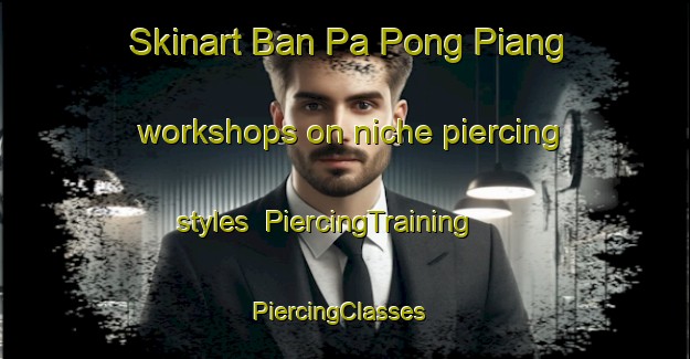Skinart Ban Pa Pong Piang workshops on niche piercing styles | PiercingTraining | PiercingClasses | SkinartTraining-Thailand