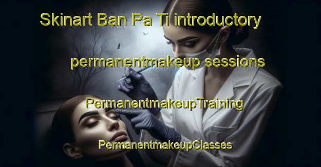 Skinart Ban Pa Ti introductory permanentmakeup sessions | PermanentmakeupTraining | PermanentmakeupClasses | SkinartTraining-Thailand