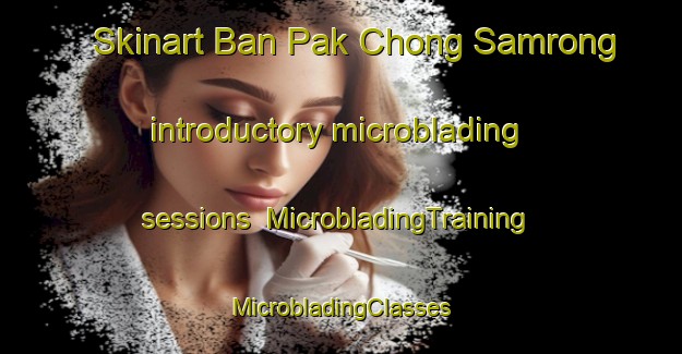 Skinart Ban Pak Chong Samrong introductory microblading sessions | #MicrobladingTraining #MicrobladingClasses #SkinartTraining-Thailand