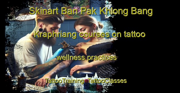 Skinart Ban Pak Khlong Bang Kraphriang courses on tattoo wellness practices | TattooTraining | TattooClasses | SkinartTraining-Thailand