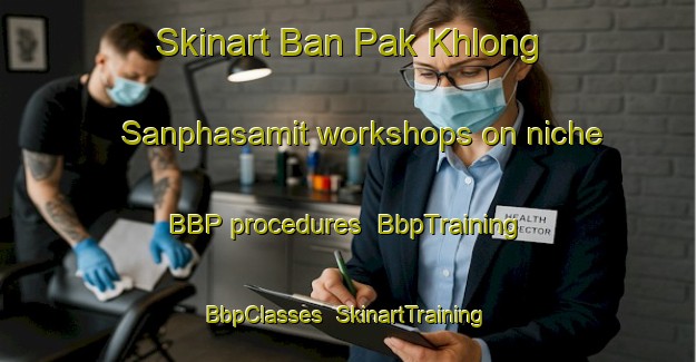 Skinart Ban Pak Khlong Sanphasamit workshops on niche BBP procedures | BbpTraining | BbpClasses | SkinartTraining-Thailand