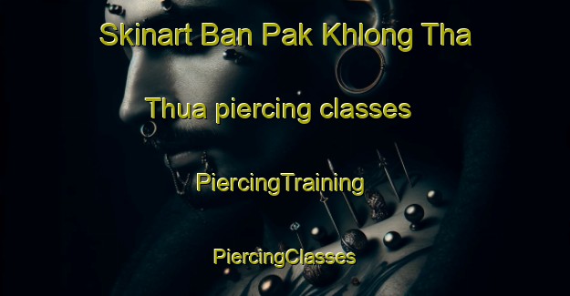 Skinart Ban Pak Khlong Tha Thua piercing classes | #PiercingTraining #PiercingClasses #SkinartTraining-Thailand