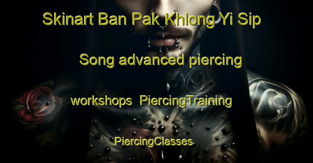 Skinart Ban Pak Khlong Yi Sip Song advanced piercing workshops | PiercingTraining | PiercingClasses | SkinartTraining-Thailand