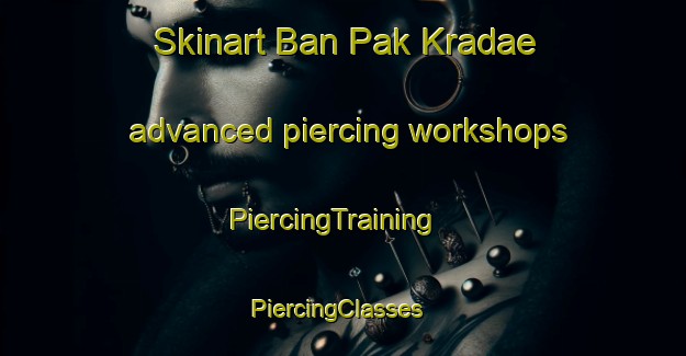 Skinart Ban Pak Kradae advanced piercing workshops | PiercingTraining | PiercingClasses | SkinartTraining-Thailand