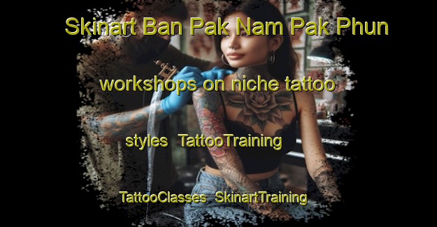 Skinart Ban Pak Nam Pak Phun workshops on niche tattoo styles | TattooTraining | TattooClasses | SkinartTraining-Thailand