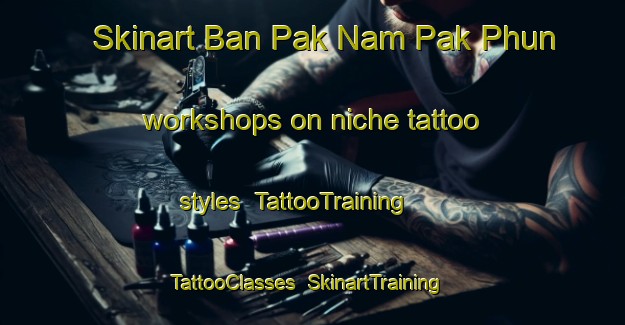 Skinart Ban Pak Nam Pak Phun workshops on niche tattoo styles | TattooTraining | TattooClasses | SkinartTraining-Thailand