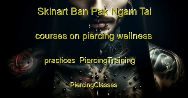 Skinart Ban Pak Ngam Tai courses on piercing wellness practices | #PiercingTraining #PiercingClasses #SkinartTraining-Thailand