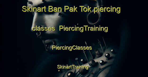 Skinart Ban Pak Tok piercing classes | PiercingTraining | PiercingClasses | SkinartTraining-Thailand