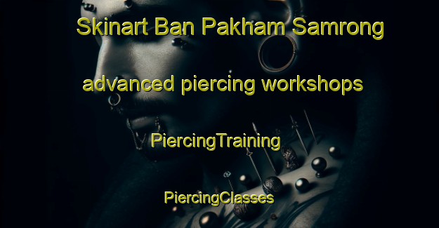 Skinart Ban Pakham Samrong advanced piercing workshops | #PiercingTraining #PiercingClasses #SkinartTraining-Thailand