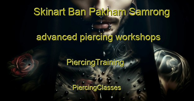 Skinart Ban Pakham Samrong advanced piercing workshops | #PiercingTraining #PiercingClasses #SkinartTraining-Thailand