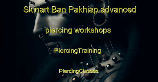 Skinart Ban Pakhiap advanced piercing workshops | #PiercingTraining #PiercingClasses #SkinartTraining-Thailand