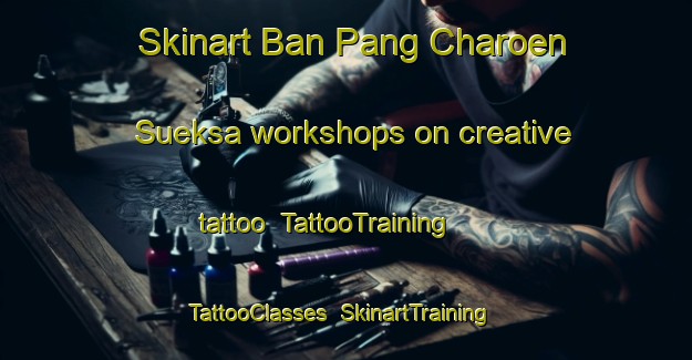 Skinart Ban Pang Charoen Sueksa workshops on creative tattoo | TattooTraining | TattooClasses | SkinartTraining-Thailand