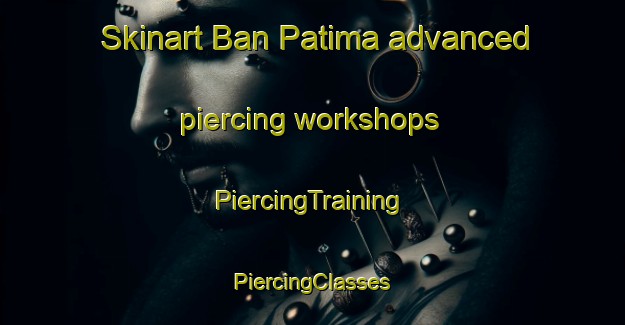 Skinart Ban Patima advanced piercing workshops | #PiercingTraining #PiercingClasses #SkinartTraining-Thailand