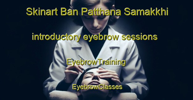 Skinart Ban Patthana Samakkhi introductory eyebrow sessions | EyebrowTraining | EyebrowClasses | SkinartTraining-Thailand