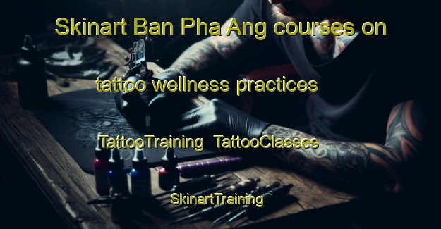Skinart Ban Pha Ang courses on tattoo wellness practices | TattooTraining | TattooClasses | SkinartTraining-Thailand