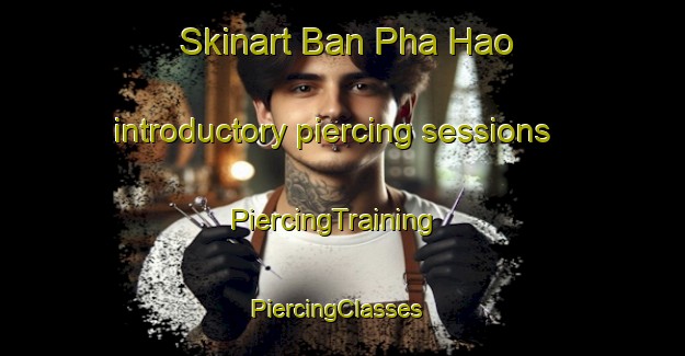 Skinart Ban Pha Hao introductory piercing sessions | PiercingTraining | PiercingClasses | SkinartTraining-Thailand