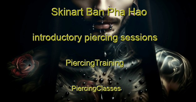 Skinart Ban Pha Hao introductory piercing sessions | PiercingTraining | PiercingClasses | SkinartTraining-Thailand